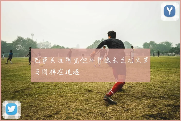 巴萨关注阿克但非首选米兰尤文罗马同样在追逐