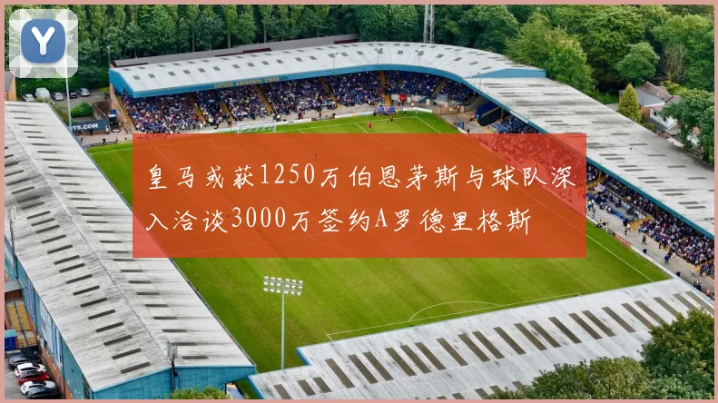 皇马或获1250万伯恩茅斯与球队深入洽谈3000万签约A罗德里格斯