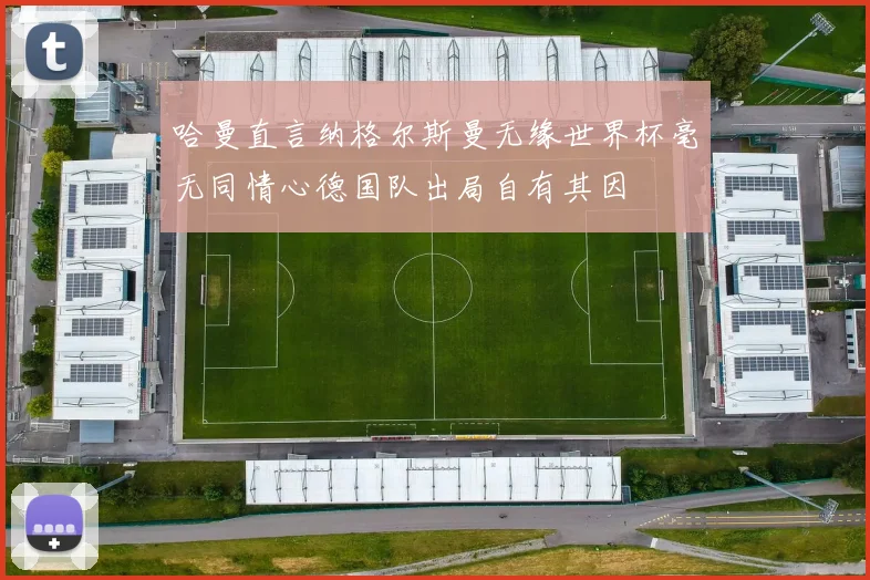 哈曼直言纳格尔斯曼无缘世界杯毫无同情心德国队出局自有其因