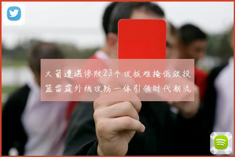 火箭遭遇惨败23个攻板难掩低效投篮雷霆外线攻防一体引领时代潮流