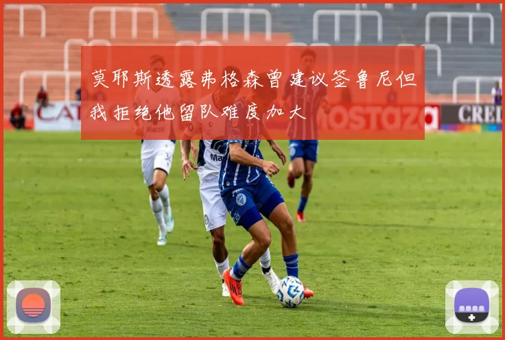 莫耶斯透露弗格森曾建议签鲁尼但我拒绝他留队难度加大