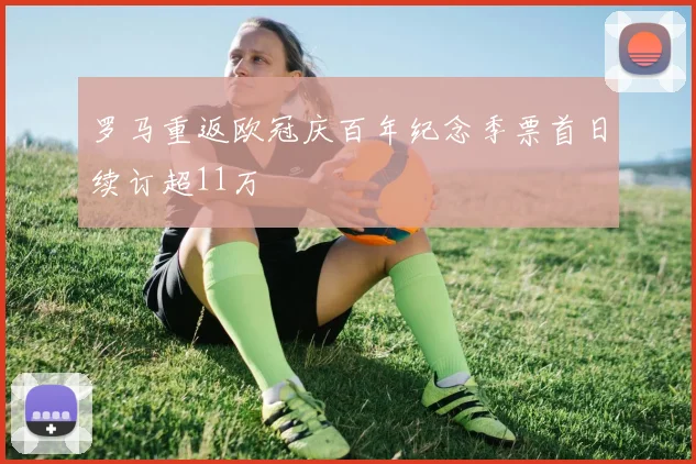 罗马重返欧冠庆百年纪念季票首日续订超11万