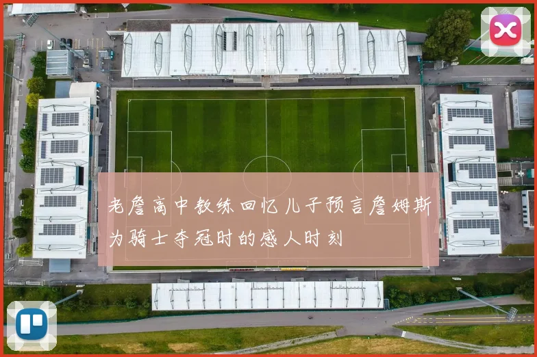 老詹高中教练回忆儿子预言詹姆斯为骑士夺冠时的感人时刻