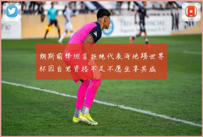 朗斯前锋坦言拒绝代表海地踢世界杯因自觉资格不足不愿坐享其成