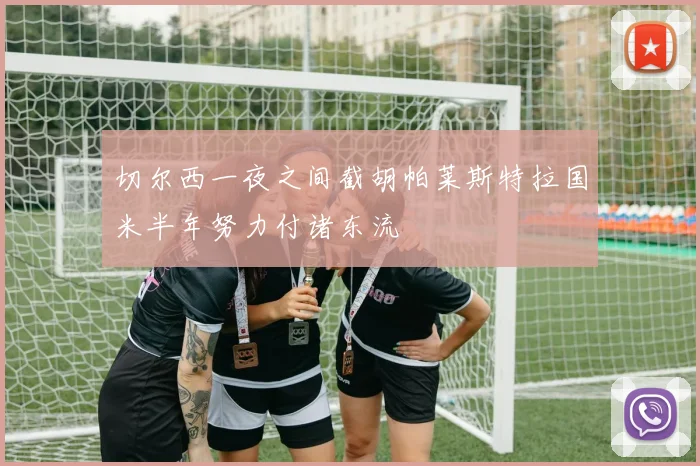 切尔西一夜之间截胡帕莱斯特拉国米半年努力付诸东流