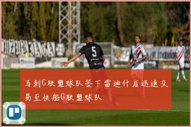 马刺G联盟球队签下雷迪什后迅速交易至快船G联盟球队